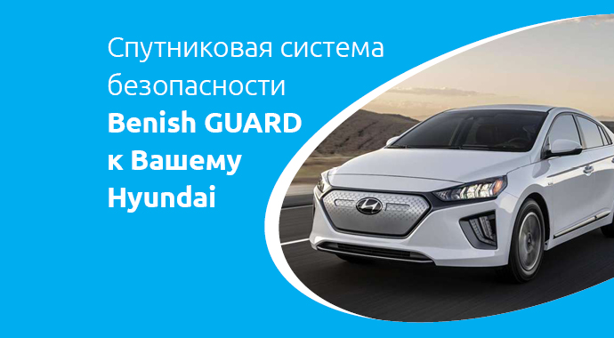 Benish - Дарим владельцам новых Hyundai спутниковую систему охраны Benish GUARD Premium